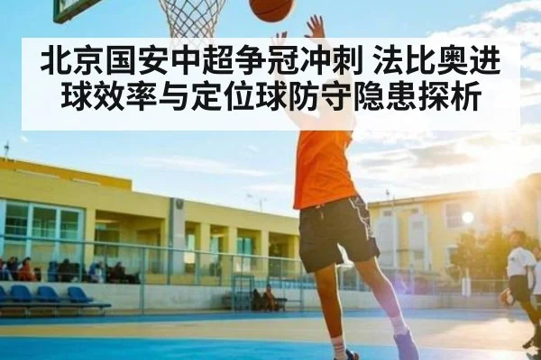 北京国安中超争冠冲刺 法比奥进球效率与定位球防守隐患探析