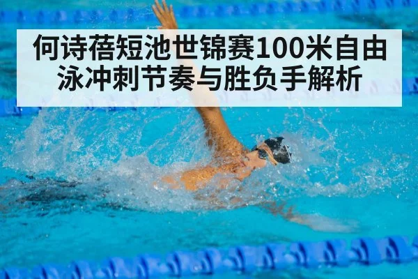 何诗蓓短池世锦赛100米自由泳冲刺节奏与胜负手解析